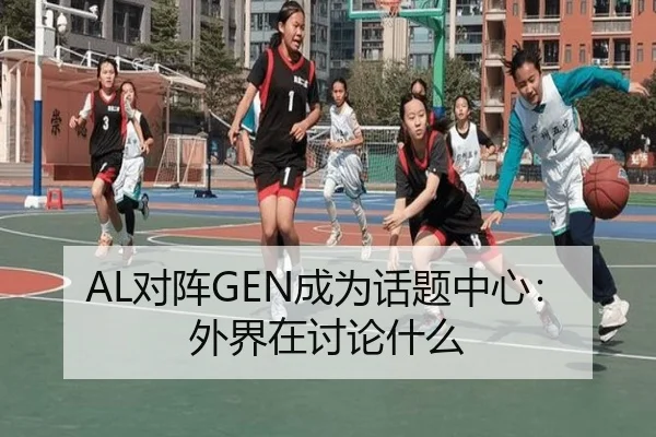 AL对阵GEN成为话题中心：外界在讨论什么
